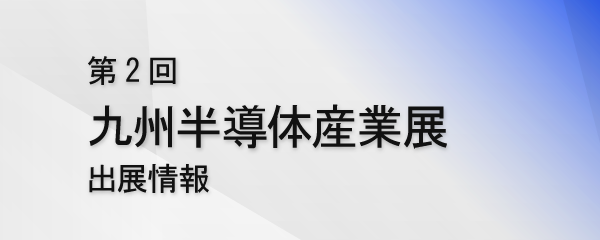 第2回 九州半導体産業展 出展のお知らせ